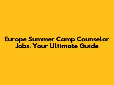 Europe Summer Camp Counselor Jobs: Your Ultimate Guide