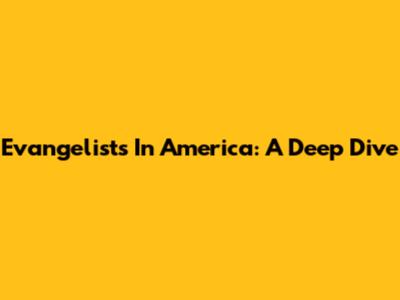 Evangelists In America: A Deep Dive