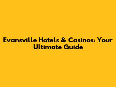 Evansville Hotels & Casinos: Your Ultimate Guide