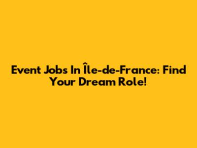 Event Jobs In Île-de-France: Find Your Dream Role!