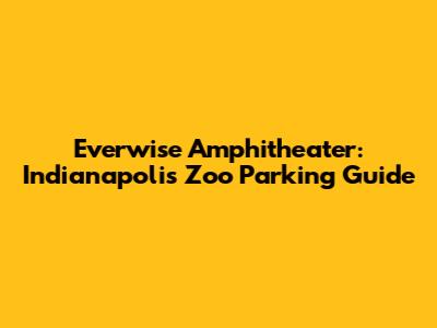 Everwise Amphitheater: Indianapolis Zoo Parking Guide
