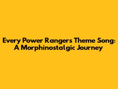 Every Power Rangers Theme Song: A Morphinostalgic Journey