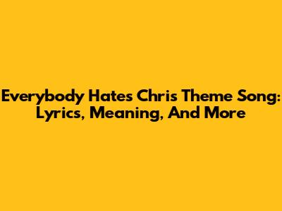 Everybody Hates Chris Theme Song: Lyrics, Meaning, And More