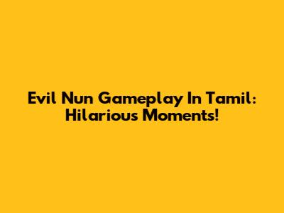 Evil Nun Gameplay In Tamil: Hilarious Moments!