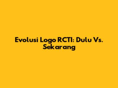 Evolusi Logo RCTI: Dulu Vs. Sekarang