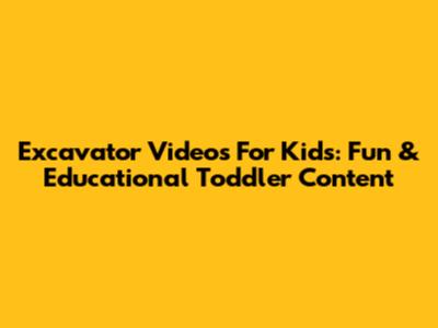 Excavator Videos For Kids: Fun & Educational Toddler Content