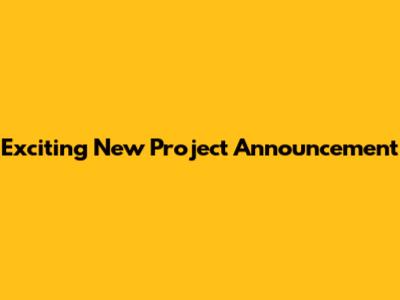Exciting New Project Announcement
