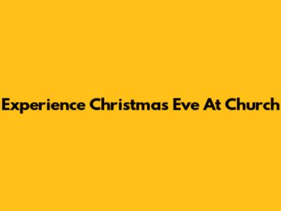 Experience Christmas Eve At Church