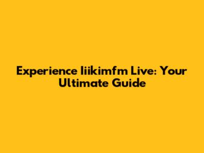 Experience Iiikimfm Live: Your Ultimate Guide