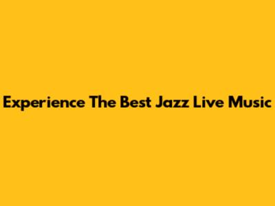 Experience The Best Jazz Live Music