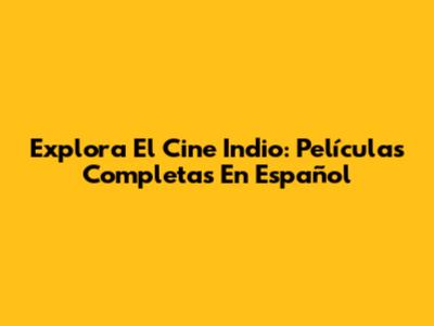 Explora El Cine Indio: Películas Completas En Español