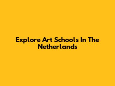 Explore Art Schools In The Netherlands