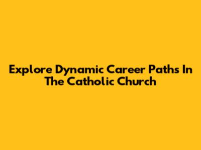 Explore Dynamic Career Paths In The Catholic Church