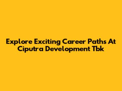 Explore Exciting Career Paths At Ciputra Development Tbk