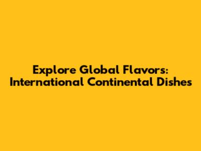 Explore Global Flavors: International Continental Dishes