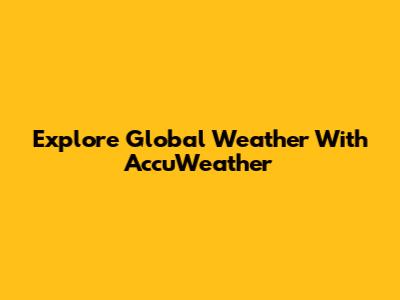 Explore Global Weather With AccuWeather
