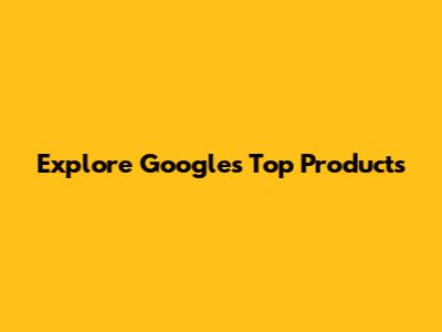 Explore Google's Top Products