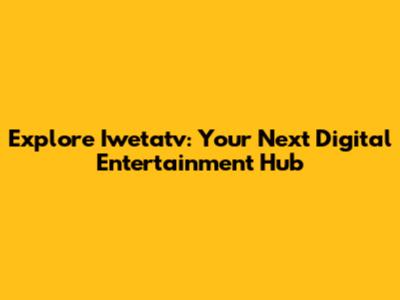 Explore Iwetatv: Your Next Digital Entertainment Hub