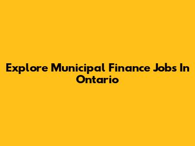 Explore Municipal Finance Jobs In Ontario