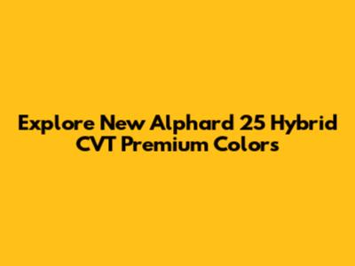 Explore New Alphard 25 Hybrid CVT Premium Colors