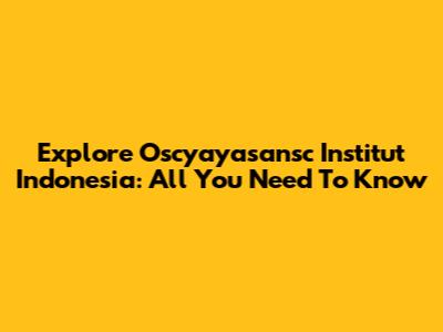 Explore Oscyayasansc Institut Indonesia: All You Need To Know