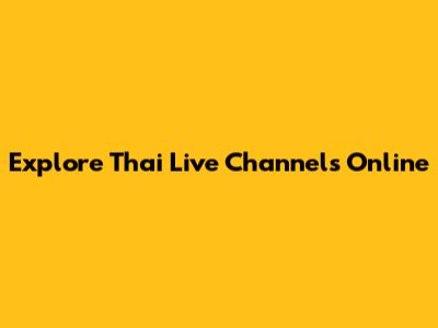 Explore Thai Live Channels Online