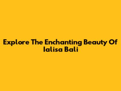 Explore The Enchanting Beauty Of Ialisa Bali
