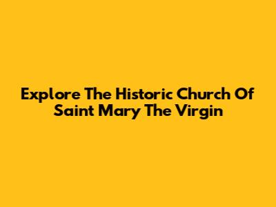 Explore The Historic Church Of Saint Mary The Virgin