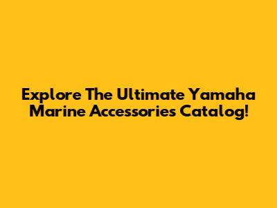 Explore The Ultimate Yamaha Marine Accessories Catalog!
