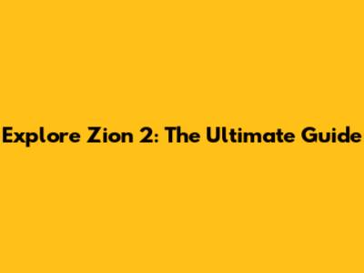 Explore Zion 2: The Ultimate Guide