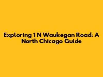 Exploring 1 N Waukegan Road: A North Chicago Guide