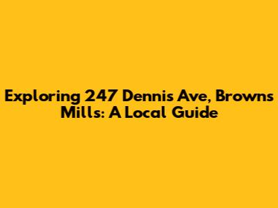 Exploring 247 Dennis Ave, Browns Mills: A Local Guide