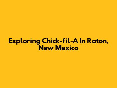 Exploring Chick-fil-A In Raton, New Mexico