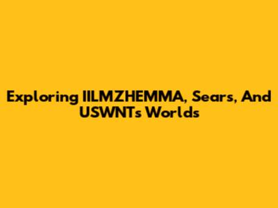 Exploring IILMZHEMMA, Sears, And USWNT's Worlds