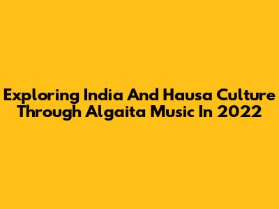 Exploring India And Hausa Culture Through Algaita Music In 2022