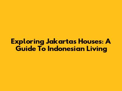Exploring Jakarta's Houses: A Guide To Indonesian Living