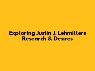 Exploring Justin J. Lehmiller's Research & Desires