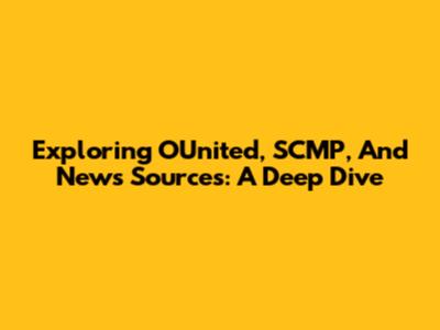 Exploring OUnited, SCMP, And News Sources: A Deep Dive