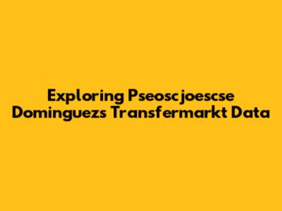 Exploring Pseoscjoescse Dominguez's Transfermarkt Data