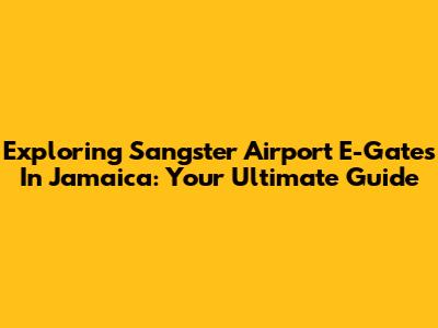Exploring Sangster Airport E-Gates In Jamaica: Your Ultimate Guide