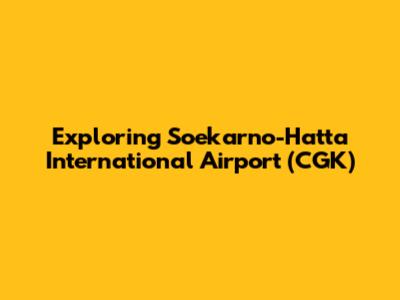 Exploring Soekarno-Hatta International Airport (CGK)
