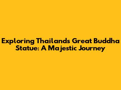 Exploring Thailand's Great Buddha Statue: A Majestic Journey