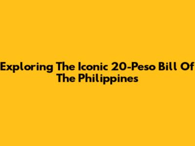 Exploring The Iconic 20-Peso Bill Of The Philippines