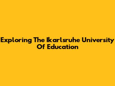 Exploring The Ikarlsruhe University Of Education