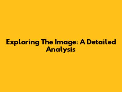 Exploring The Image: A Detailed Analysis