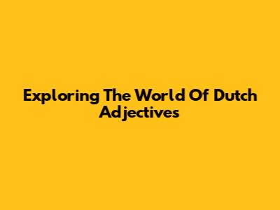 Exploring The World Of Dutch Adjectives