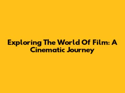 Exploring The World Of Film: A Cinematic Journey