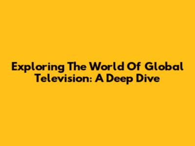 Exploring The World Of Global Television: A Deep Dive