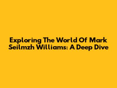 Exploring The World Of Mark Seilmzh Williams: A Deep Dive