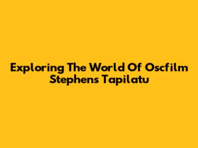 Exploring The World Of Oscfilm Stephens Tapilatu